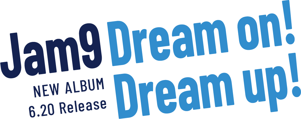 Jam9 NEW ALBUM「Dream on! Dream up!」