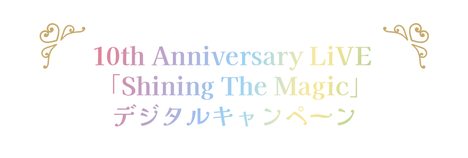 10th Anniversary LiVE 「Shining The Magic」デジタルキャンペーン